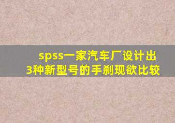 spss一家汽车厂设计出3种新型号的手刹现欲比较