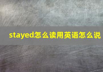 stayed怎么读用英语怎么说