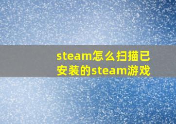 steam怎么扫描已安装的steam游戏