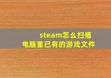 steam怎么扫描电脑里已有的游戏文件