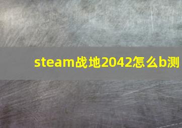 steam战地2042怎么b测