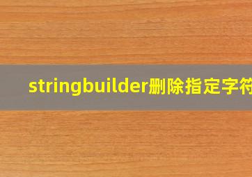 stringbuilder删除指定字符