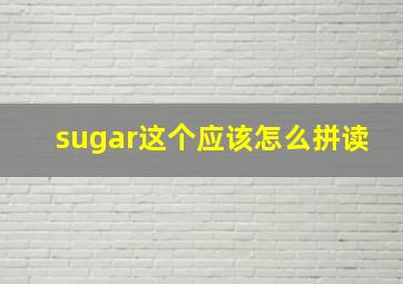 sugar这个应该怎么拼读