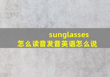 sunglasses怎么读音发音英语怎么说