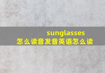 sunglasses怎么读音发音英语怎么读