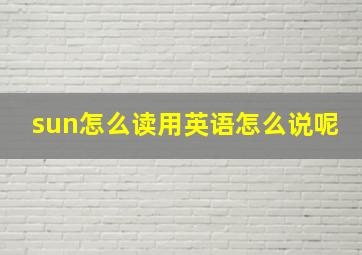 sun怎么读用英语怎么说呢