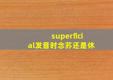 superficial发音时念苏还是休