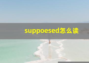 suppoesed怎么读