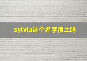 sylvia这个名字很土吗