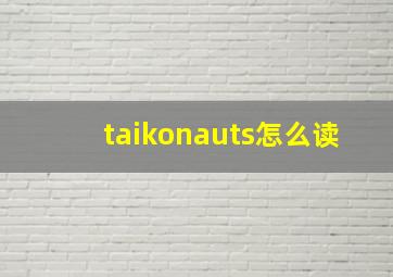 taikonauts怎么读