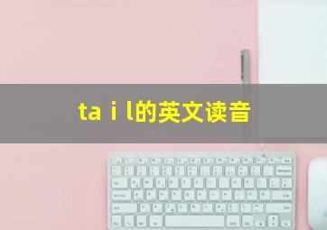 taⅰl的英文读音