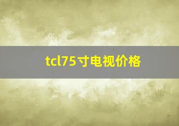 tcl75寸电视价格