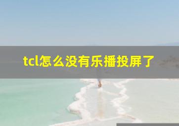 tcl怎么没有乐播投屏了