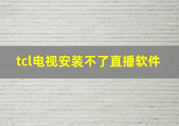 tcl电视安装不了直播软件