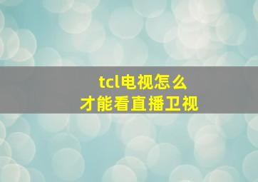 tcl电视怎么才能看直播卫视