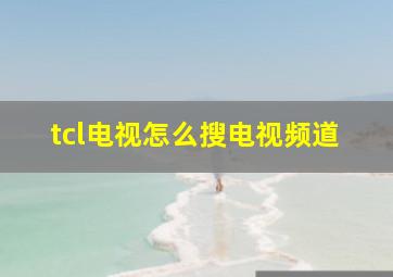 tcl电视怎么搜电视频道