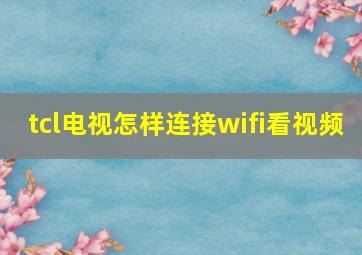 tcl电视怎样连接wifi看视频