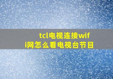 tcl电视连接wifi网怎么看电视台节目