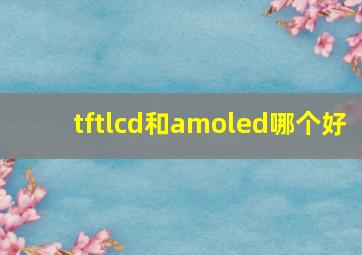 tftlcd和amoled哪个好