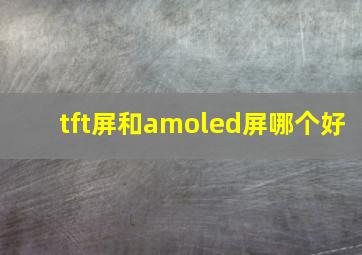 tft屏和amoled屏哪个好