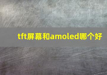 tft屏幕和amoled哪个好