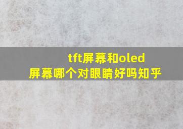 tft屏幕和oled屏幕哪个对眼睛好吗知乎