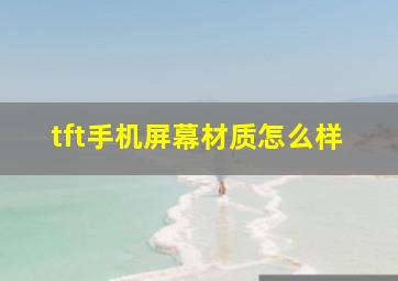 tft手机屏幕材质怎么样