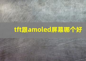 tft跟amoled屏幕哪个好