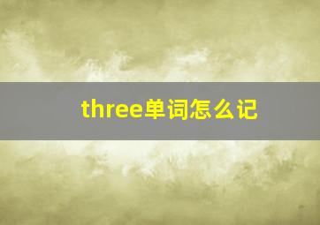 three单词怎么记