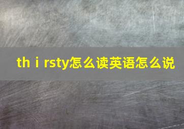 thⅰrsty怎么读英语怎么说