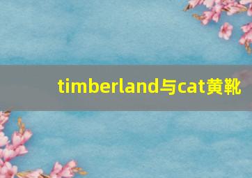 timberland与cat黄靴