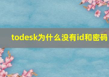 todesk为什么没有id和密码