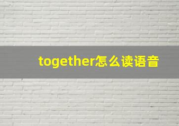 together怎么读语音