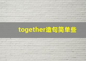 together造句简单些