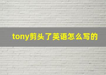 tony剪头了英语怎么写的