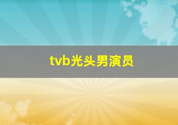 tvb光头男演员