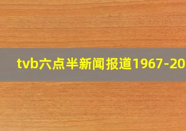 tvb六点半新闻报道1967-2017