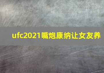 ufc2021嘴炮康纳让女友养