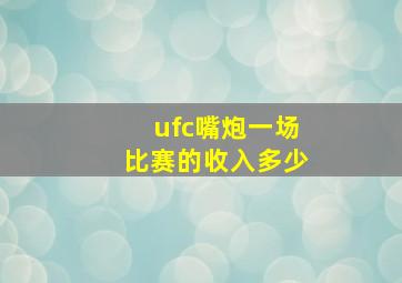 ufc嘴炮一场比赛的收入多少