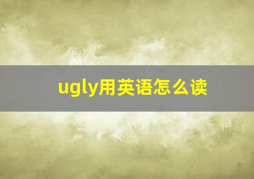 ugly用英语怎么读