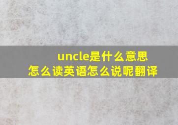 uncle是什么意思怎么读英语怎么说呢翻译