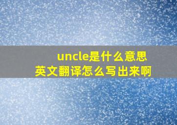 uncle是什么意思英文翻译怎么写出来啊