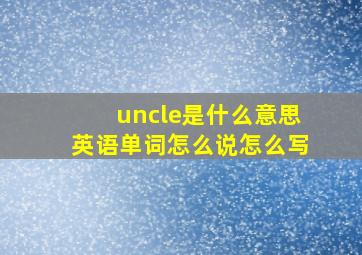 uncle是什么意思英语单词怎么说怎么写