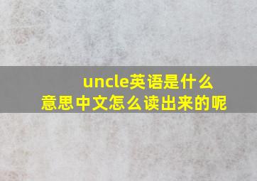 uncle英语是什么意思中文怎么读出来的呢