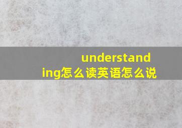 understanding怎么读英语怎么说