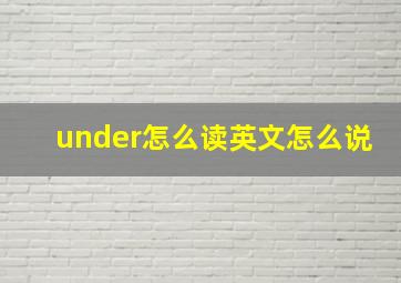 under怎么读英文怎么说