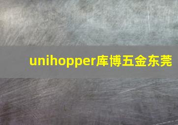 unihopper库博五金东莞