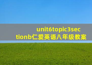 unit6topic3sectionb仁爱英语八年级教案