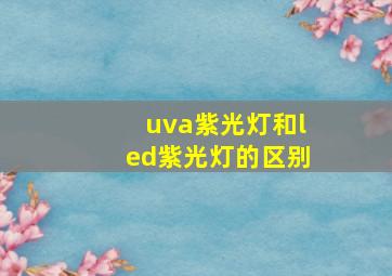 uva紫光灯和led紫光灯的区别