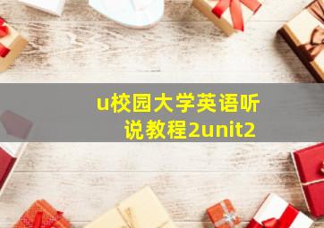 u校园大学英语听说教程2unit2